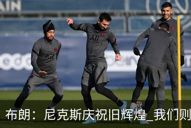 布朗：尼克斯庆祝旧辉煌 我们则誓要掀起新赛季浪潮